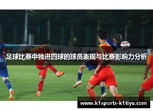 足球比赛中独进四球的球员表现与比赛影响力分析