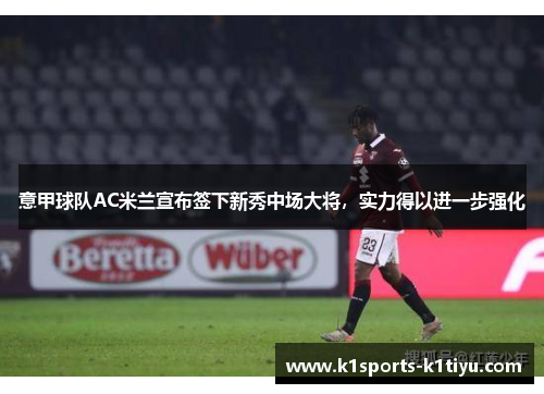 意甲球队AC米兰宣布签下新秀中场大将，实力得以进一步强化