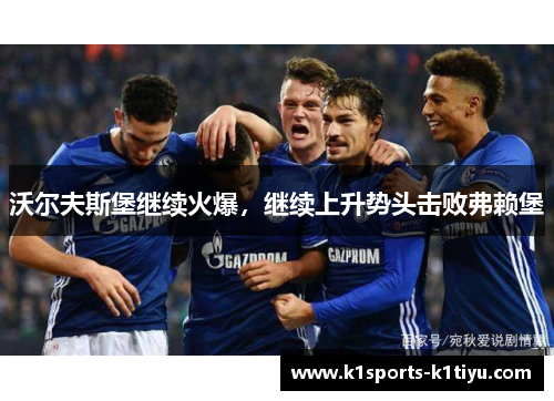 沃尔夫斯堡继续火爆，继续上升势头击败弗赖堡