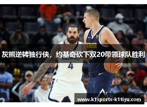 灰熊逆转独行侠，约基奇砍下双20带领球队胜利
