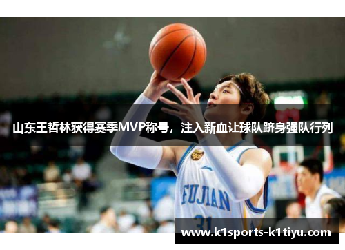 山东王哲林获得赛季MVP称号，注入新血让球队跻身强队行列