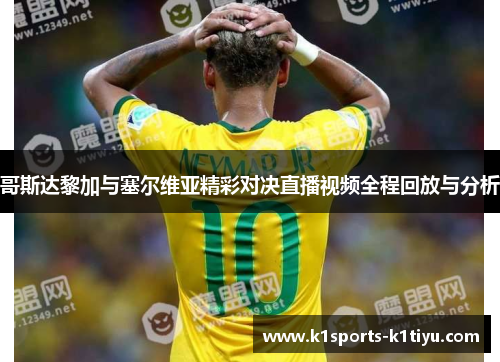 哥斯达黎加与塞尔维亚精彩对决直播视频全程回放与分析