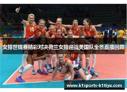 女排世锦赛精彩对决荷兰女排迎战美国队全景直播回顾