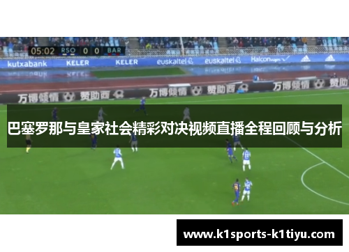 巴塞罗那与皇家社会精彩对决视频直播全程回顾与分析