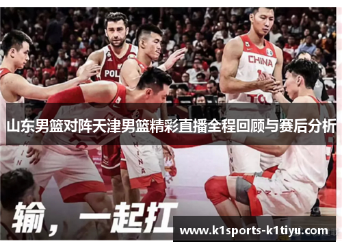 山东男篮对阵天津男篮精彩直播全程回顾与赛后分析