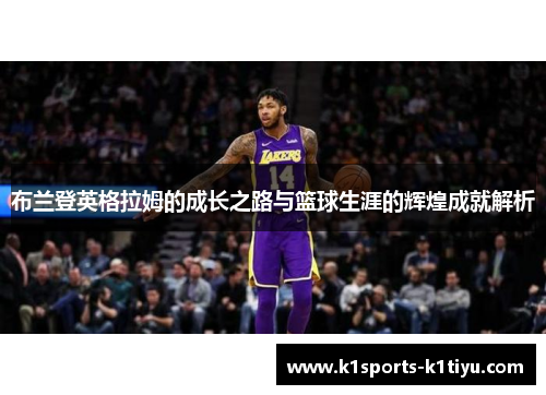 布兰登英格拉姆的成长之路与篮球生涯的辉煌成就解析