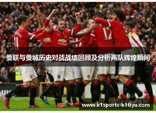曼联与曼城历史对战战绩回顾及分析两队辉煌瞬间